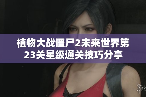 植物大战僵尸2未来世界第23关星级通关技巧分享