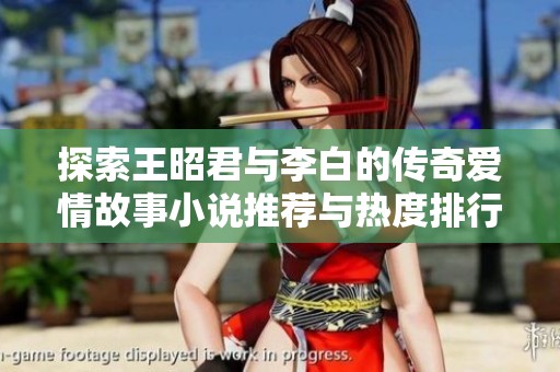 探索王昭君与李白的传奇爱情故事小说推荐与热度排行