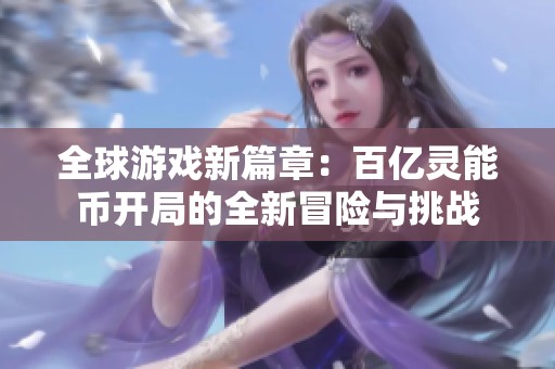 全球游戏新篇章：百亿灵能币开局的全新冒险与挑战