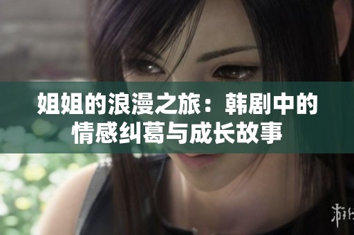 姐姐的浪漫之旅：韩剧中的情感纠葛与成长故事