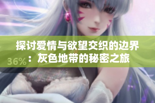 探讨爱情与欲望交织的边界：灰色地带的秘密之旅