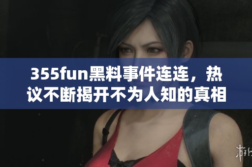 355fun黑料事件连连，热议不断揭开不为人知的真相