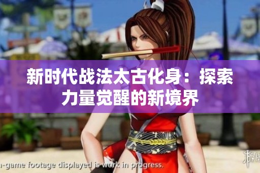 新时代战法太古化身：探索力量觉醒的新境界