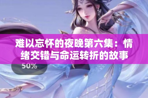 难以忘怀的夜晚第六集：情绪交错与命运转折的故事