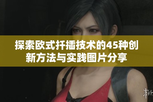 探索欧式扦插技术的45种创新方法与实践图片分享