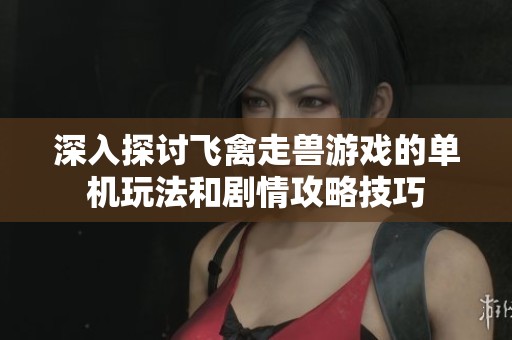 深入探讨飞禽走兽游戏的单机玩法和剧情攻略技巧