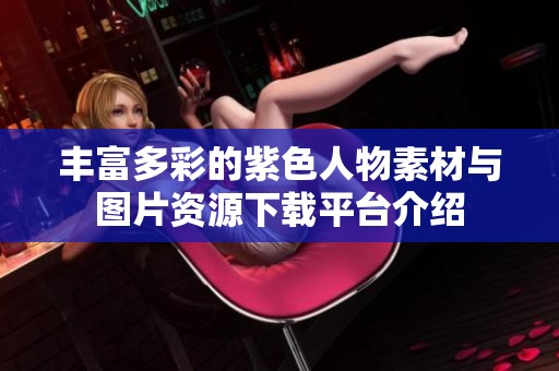 丰富多彩的紫色人物素材与图片资源下载平台介绍