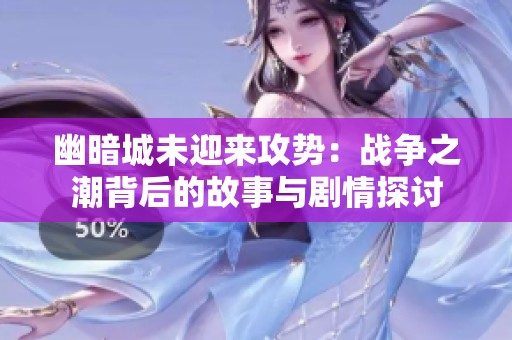 幽暗城未迎来攻势：战争之潮背后的故事与剧情探讨