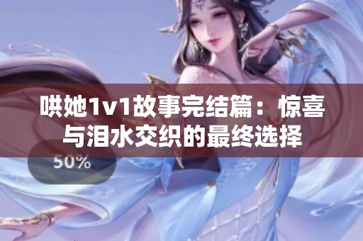 哄她1v1故事完结篇：惊喜与泪水交织的最终选择