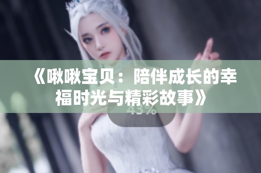 《啾啾宝贝：陪伴成长的幸福时光与精彩故事》
