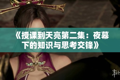 《授课到天亮第二集：夜幕下的知识与思考交锋》