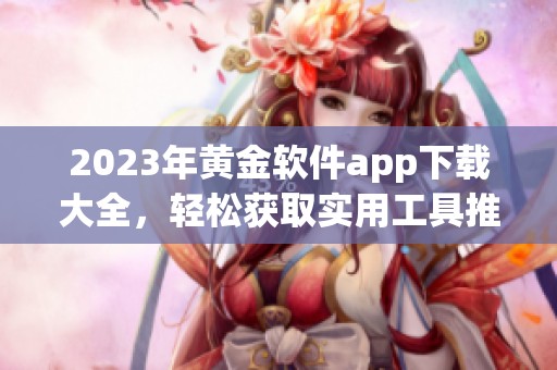 2023年黄金软件app下载大全，轻松获取实用工具推荐