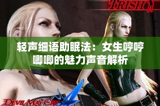 轻声细语助眠法：女生哼哼唧唧的魅力声音解析