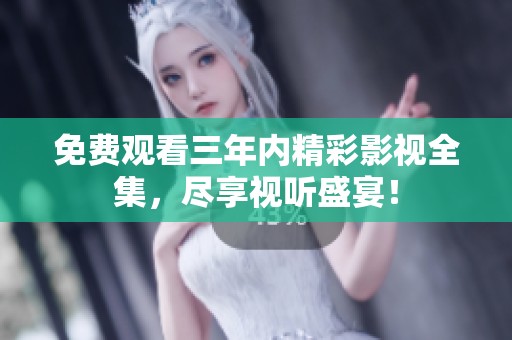 免费观看三年内精彩影视全集，尽享视听盛宴！
