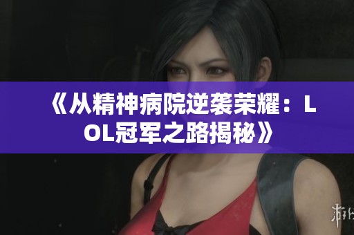 《从精神病院逆袭荣耀：LOL冠军之路揭秘》