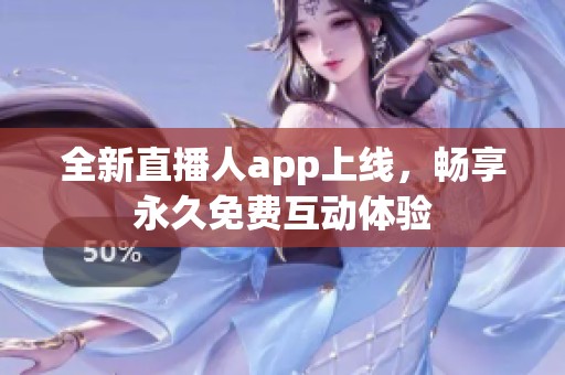 全新直播人app上线，畅享永久免费互动体验