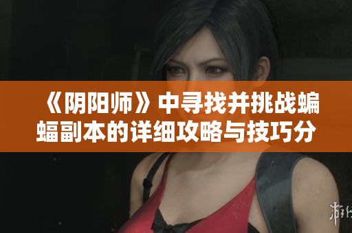 《阴阳师》中寻找并挑战蝙蝠副本的详细攻略与技巧分享
