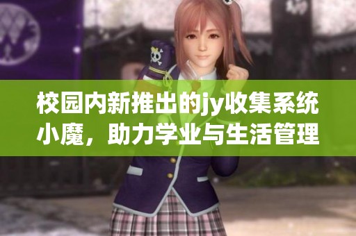 校园内新推出的jy收集系统小魔，助力学业与生活管理