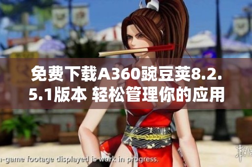 免费下载A360豌豆荚8.2.5.1版本 轻松管理你的应用程序