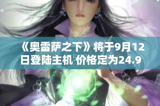 《奥雷萨之下》将于9月12日登陆主机 价格定为24.9元