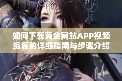 如何下载黄金网站APP视频资源的详细指南与步骤介绍