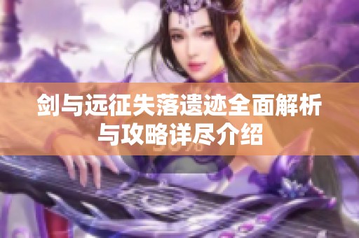 剑与远征失落遗迹全面解析与攻略详尽介绍