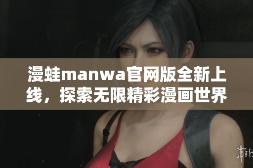 漫蛙manwa官网版全新上线，探索无限精彩漫画世界