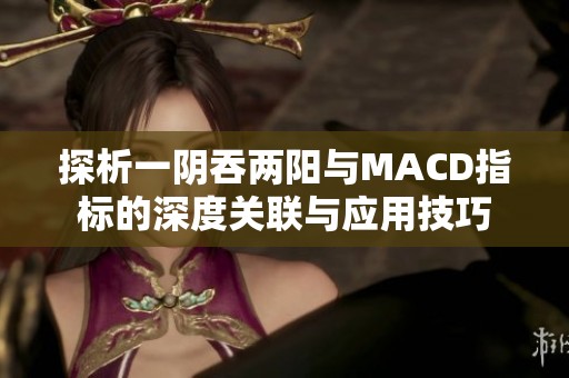 探析一阴吞两阳与MACD指标的深度关联与应用技巧
