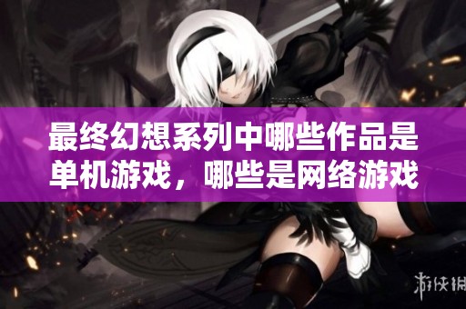 最终幻想系列中哪些作品是单机游戏，哪些是网络游戏并分析悲剧元素