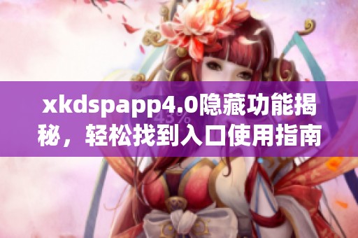 xkdspapp4.0隐藏功能揭秘，轻松找到入口使用指南
