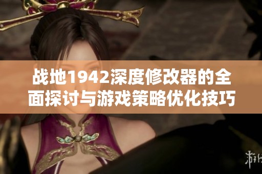 战地1942深度修改器的全面探讨与游戏策略优化技巧