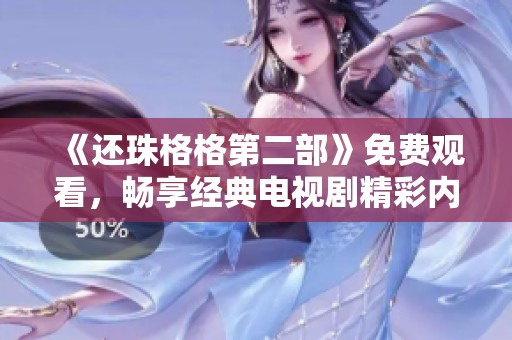 《还珠格格第二部》免费观看，畅享经典电视剧精彩内容