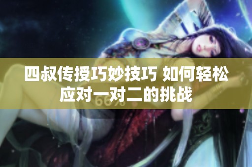 四叔传授巧妙技巧 如何轻松应对一对二的挑战
