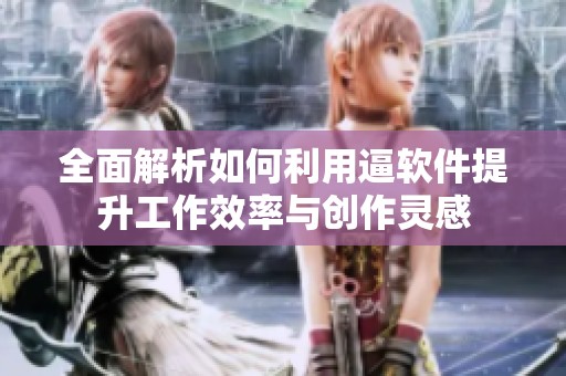 全面解析如何利用逼软件提升工作效率与创作灵感