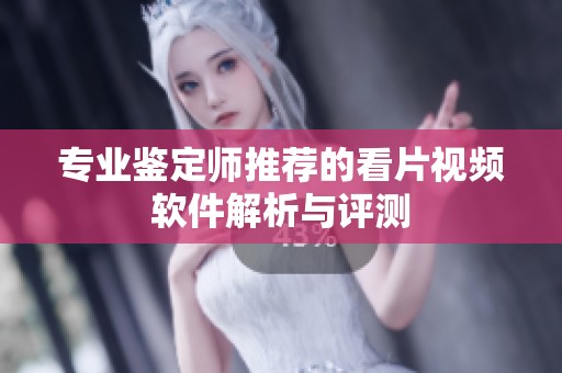 专业鉴定师推荐的看片视频软件解析与评测