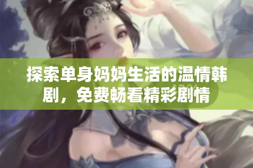 探索单身妈妈生活的温情韩剧，免费畅看精彩剧情