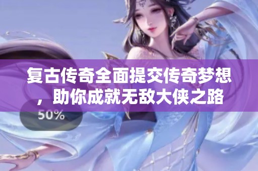 复古传奇全面提交传奇梦想，助你成就无敌大侠之路