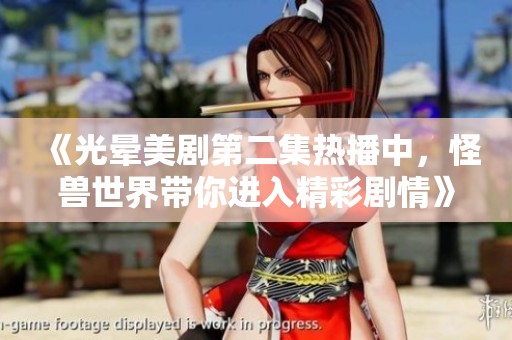 《光晕美剧第二集热播中，怪兽世界带你进入精彩剧情》