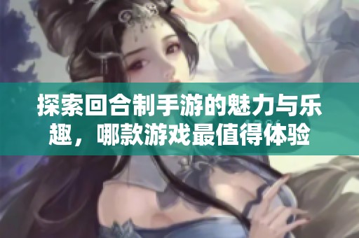 探索回合制手游的魅力与乐趣，哪款游戏最值得体验