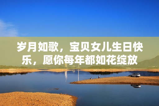 岁月如歌，宝贝女儿生日快乐，愿你每年都如花绽放