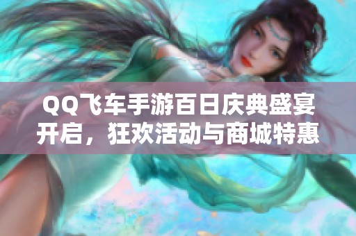 QQ飞车手游百日庆典盛宴开启，狂欢活动与商城特惠双重驾到