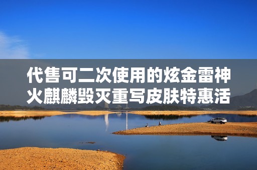 代售可二次使用的炫金雷神火麒麟毁灭重写皮肤特惠活动