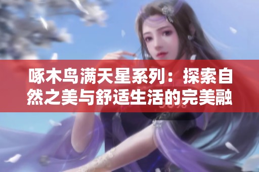 啄木鸟满天星系列：探索自然之美与舒适生活的完美融合