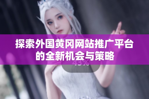 探索外国黄冈网站推广平台的全新机会与策略