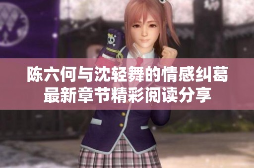 陈六何与沈轻舞的情感纠葛最新章节精彩阅读分享