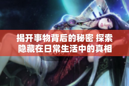 揭开事物背后的秘密 探索隐藏在日常生活中的真相