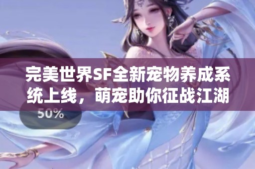 完美世界SF全新宠物养成系统上线，萌宠助你征战江湖！