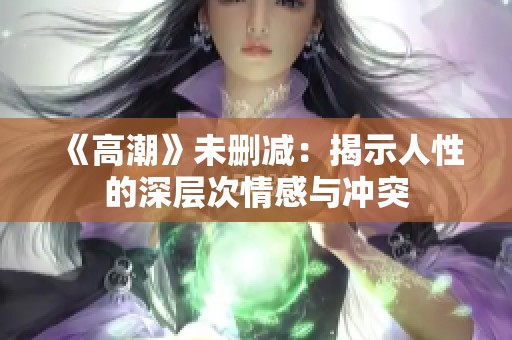 《高潮》未删减：揭示人性的深层次情感与冲突
