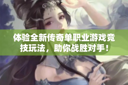 体验全新传奇单职业游戏竞技玩法，助你战胜对手！