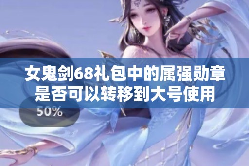 女鬼剑68礼包中的属强勋章是否可以转移到大号使用